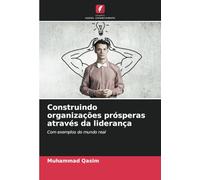 Construindo organizações prósperas através da liderança: Com exemplos do mundo real