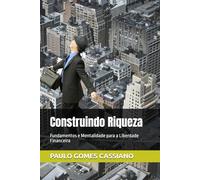 Construindo Riqueza: Fundamentos e Mentalidade para a Liberdade Financeira