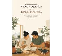Construindo uma Vida no Japão com Sua Esposa Japonesa: Um Guia Prático para Planejar Juntos o Lar, o Trabalho, as Finanças e a Vida Familiar (Japanese Relationships)