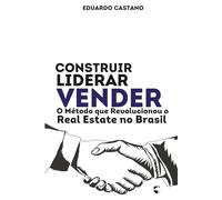 Construir, Liderar, Vender: O Método que Revolucionou o Real Estate no Brasil