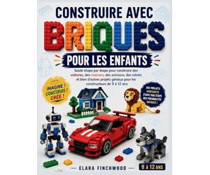 CONSTRUIRE AVEC BRIQUES POUR LES ENFANTS: Guide étape par étape pour construire des voitures, des maisons, des animaux, des robots et bien d'autres projets géniaux pour les constructeurs de 9 à 12 ans
