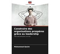 Construire des organisations prospères grâce au leadership: Avec des exemples concrets