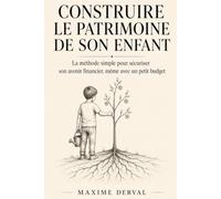 CONSTRUIRE LE PATRIMOINE DE SON ENFANT: La méthode simple pour sécuriser son avenir financier, même avec un petit budget.