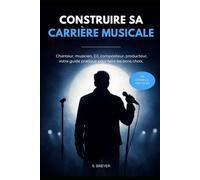 Construire sa carrière musicale: Chanteur, musicien, DJ, compositeur, producteur, votre guide pratique pour faire les meilleurs choix.