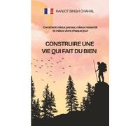 Construire une vie qui fait du bien: Comment mieux penser, mieux ressentir et mieux vivre chaque jour