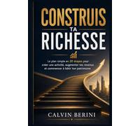 Construis ta richesse: Le plan simple en 20 étapes pour créer une activité, augmenter tes revenus et commencer à bâtir ton patrimoine