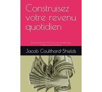 Construisez votre revenu quotidien: De zéro à plus de 300 $ par jour: Un plan pour l’indépendance financière
