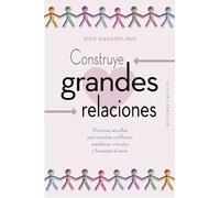 Construye grandes relaciones: Prácticas sencillas para resolver conflictos, establecer vínculos y fomentar el amor (Psicología)