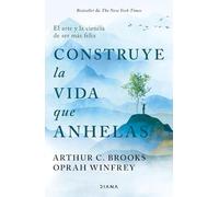 Construye La Vida Que Anhelas: El Arte Y La Ciencia de Ser Más Feliz / Build the Life You Want: El arte y la ciencia de ser más feliz / The Art and Science of Getting Happier