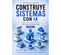 CONSTRUYE SISTEMAS CON IA: Python, APIs y automatización para construir sistemas reales. Volumen 1 (IA Aplicada al Trabajo Real)