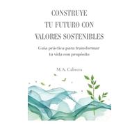Construye tu futuro con valores sostenibles: Guía práctica para transformar tu vida con propósito (Cosecha bienestar)