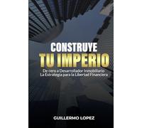 Construye tu Imperio: De cero a desarrollador inmobiliario. La estrategia para la libertad financiera.