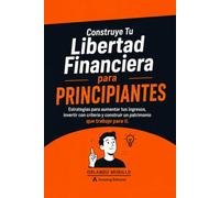 Construye Tu Libertad Financiera para principiantes: Estrategias para aumentar tus ingresos, invertir con criterio y construir un patrimonio que ... ti: 18 (Desarrollo Personal - Mente Próspera)