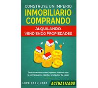 Construye un imperio inmobiliario comprando, alquilando y/o vendiendo propiedades (actualizado): Descubre cómo crear ingresos masivos con la compraventa rápido y el alquiler de casas