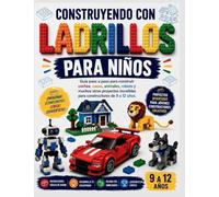 CONSTRUYENDO CON LADRILLOS PARA NIÑOS: Guía paso a paso para construir coches, casas, animales, robots y muchos otros proyectos increíbles para constructores de 9 a 12 años.