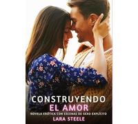 Construyendo el amor: Novela Erótica con Escenas de Sexo Explícito - para Adultos
