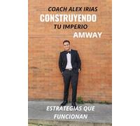 CONSTRUYENDO TU IMPERIO EN AMWAY: COACH ALEX IRIAS