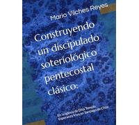 Construyendo un discipulado soteriológico pentecostal clásico:: En la Iglesia de Dios Templo Esperanza Viva en Santiago de Chile