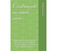 Construyendo un mundo nuevo: Una novela, que a través de la ficción, propone caminos para construir un mundo nuevo