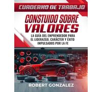 Constuido Sobre Valores Cuaderno De Trabrajo: La Guía Del Emprendedor Para El Liderazgo, Carácter Y Exito Impulsados Por LaFe