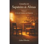 Consultas do Sapateiro de Almas: Volume I - A Arte de Conduzir sem Empurrar