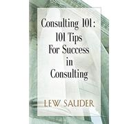 CONSULTING 101: 101 Tips for Success in Consulting