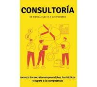 Consultoría : conozca los secretos empresariales, las tácticas y supere a la competencia .