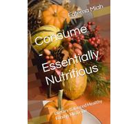 Consume - Essentially Nutritious: Dietary Balanced Healthy Food is Medicine (Health, diet and wellbeing)