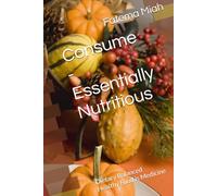 Consume - Essentially Nutritious: Dietary Balanced Healthy Food is Medicine (Health, diet and wellbeing)