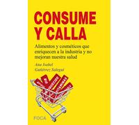 Consume y calla. Alimentos y cosméticos que enriquecen a la industria y no mejoran nuestra salud | Ana Isabel Gutiérrez Salegui