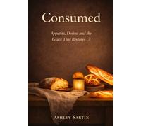 Consumed: Gluttony, Worship, and the Grace That Restores Us