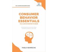 Consumer Behavior Essentials You Always Wanted To Know: Marketing Psychology, Targeting Strategies, Segmentation, Tribal Marketing, and Consumer Insights (Self-Learning Management Series)