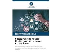 Consumer Behavior-Undergraduate Level Guide Book: Ein umfassender Leitfaden für Käuferverhalten, Motivation und Entscheidungsfindung auf modernen Märkten