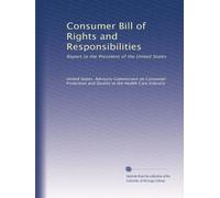 Consumer Bill of Rights and Responsibilities: Report to the President of the United States