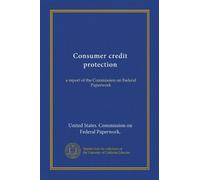 Consumer credit protection: a report of the Commission on Federal Paperwork