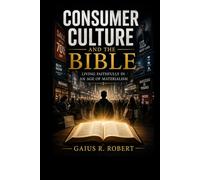 Consumer Culture and the Bible: Living Faithfully in an Age of Materialism
