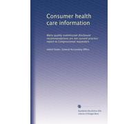 Consumer health care information: Many quality commission disclosure recommendations are not current practice : report to Congressional requesters