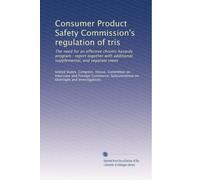 Consumer Product Safety Commission's regulation of tris: The need for an effective chronic hazards program : report together with additional, supplemental, and separate views
