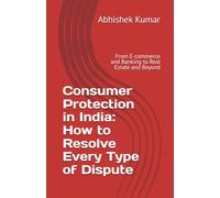 Consumer Protection in India: How to Resolve Every Type of Dispute: From E-commerce and Banking to Real Estate and Beyond