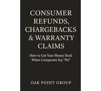 Consumer Refunds, Chargebacks & Warranty Claims: How to Get Your Money Back When Companies Say “No”-Without Lawyers, Endless Calls, or Giving Up