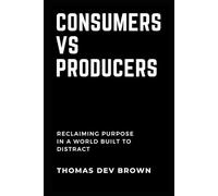 Consumers Vs. Producers: Reclaiming Purpose in a World Built to Distract