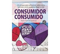 Consumidor Consumido: Un ensayo para reflexionar sobre como vivimos y como podemos llegar a vivir