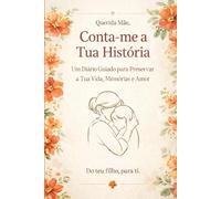 Conta-me a Tua História, Mãe Um Diário Guiado para Preservar a Tua Vida, Memórias e Amor: Um Diário Guiado para Registar a Tua História, Memórias e Amor para Sempre