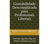 Contabilidade Descomplicada para Profissionais Liberais: Entenda, organize e faça seu dinheiro trabalhar por você