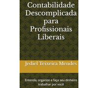 Contabilidade Descomplicada para Profissionais Liberais: Entenda, organize e faça seu dinheiro trabalhar por você