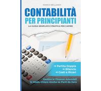 CONTABILITA' PER PRINCIPIANTI: La Guida Semplice e Pratica per Capire Partita Doppia, Bilancio, Costi e Ricavi, e Gestire le Finanze Aziendali in Modo Chiaro Anche se Parti da Zero