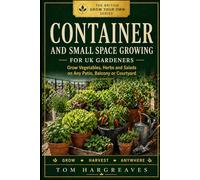 Container and Small Space Growing for UK Gardeners: How to Grow Vegetables, Herbs and Salads on Any Patio, Balcony or Courtyard - Whatever Your Space, ... Weather (The British Grow Your Own Series)