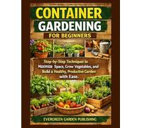 Container Gardening For Beginners: Step-by-Step Techniques to Maximize Space, Grow Vegetables, and Build a Healthy, Productive Garden with Ease.