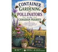 Container Gardening for Pollinators in the Canadian Prairies: A Regional Guide to Growing Bee, Butterfly, and Hummingbird-Friendly Containers in Alberta, Saskatchewan, and Manitoba