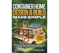 Container Home Design & Build Made Simple: A Step-by-Step Guide To Building & Budgeting Your Eco-Friendly, Sustainable Home Including Land Purchase, Legal Steps & Off-Grid Options